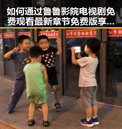 如何通过鲁鲁影院电视剧免费观看最新章节免费版享受优质内容