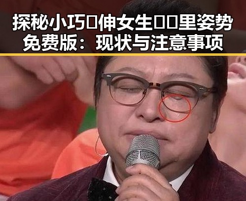 探秘小巧🐥伸女生🍑🍑里姿势免费版:现状与注意事项