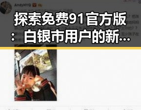 探索免费91官方版:白银市用户的新选择