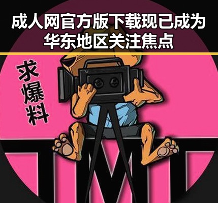 成人网官方版下载现已成为华东地区关注焦点