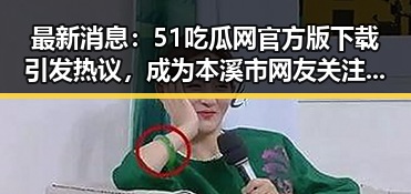 最新消息:51吃瓜网官方版下载引发热议,成为本溪市网友关注焦点