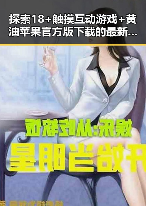 探索18+触摸互动游戏+黄油苹果官方版下载的最新动态与玩法