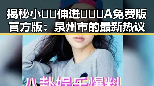 揭秘小🐔🐔伸进🈲🔞🔞A免费版官方版:泉州市的最新热议
