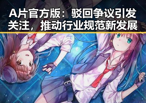 A片官方版:驳回争议引发关注,推动行业规范新发展