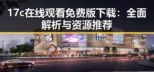 17c在线观看免费版下载：全面解析与资源推荐