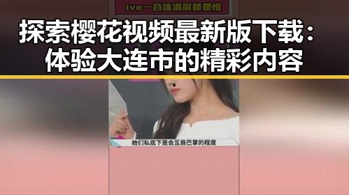 探索樱花视频最新版下载：体验大连市的精彩内容