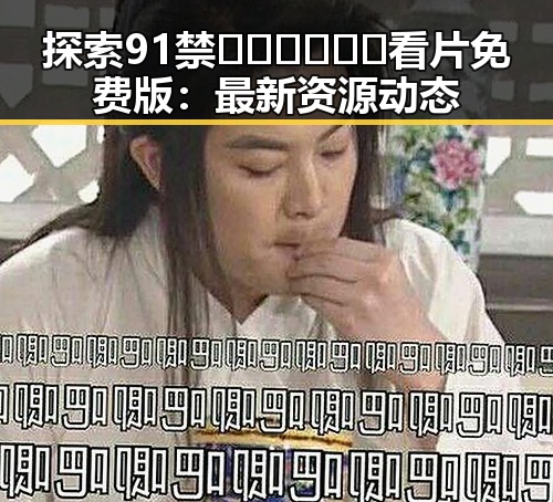 探索91禁🍆🍑🔞❌❌❌看片免费版：最新资源动态