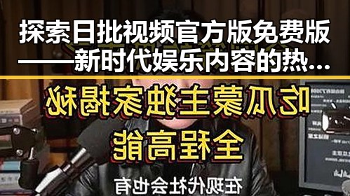 探索日批视频官方版免费版——新时代娱乐内容的热点选择