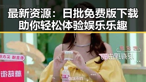 最新资源：日批免费版下载助你轻松体验娱乐乐趣