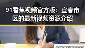 91香蕉视频官方版：宜春市区的最新视频资源介绍
