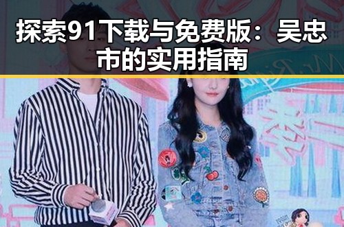 探索91下载与免费版：吴忠市的实用指南