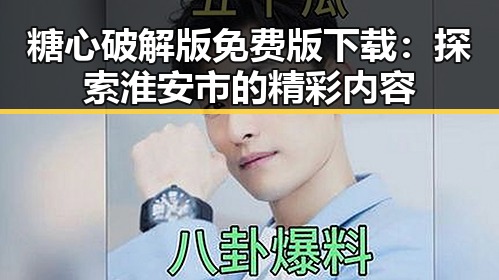 糖心破解版免费版下载：探索淮安市的精彩内容