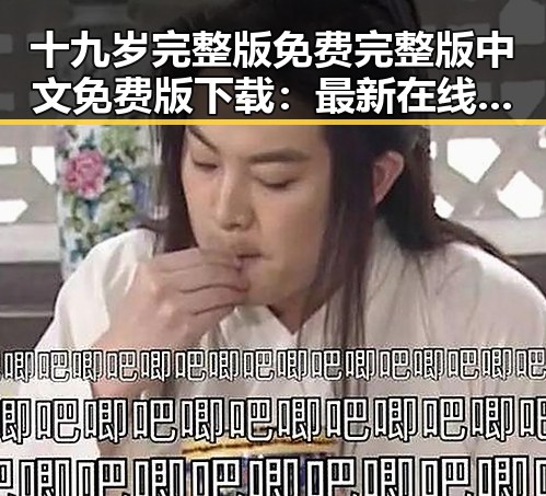 十九岁完整版免费完整版中文免费版下载：最新在线观看与下载指南