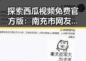 探索西瓜视频免费官方版:南充市网友的最新娱乐选择