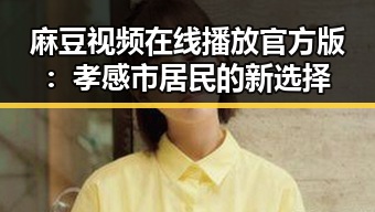 麻豆视频在线播放官方版：孝感市居民的新选择