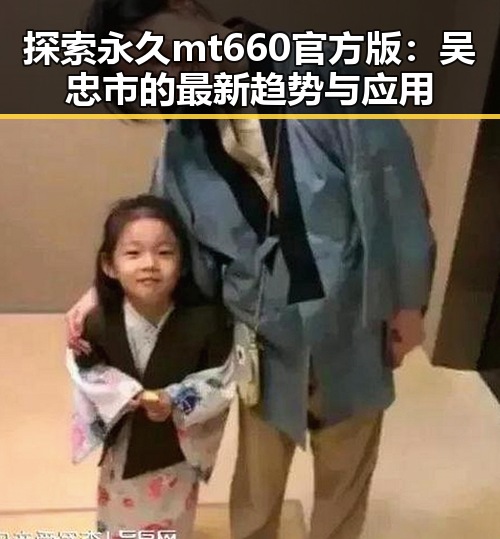 探索永久mt660官方版:吴忠市的最新趋势与应用