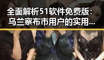 全面解析51软件免费版：乌兰察布市用户的实用选择