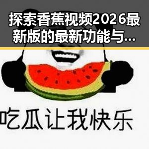 探索香蕉视频2026最新版的最新功能与趋势