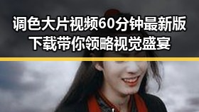 调色大片视频60分钟最新版下载带你领略视觉盛宴