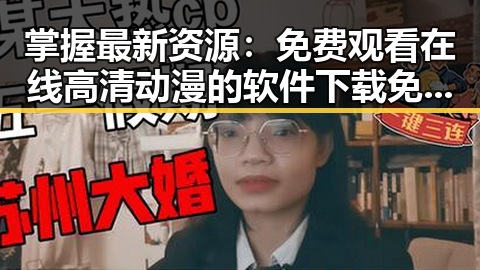 掌握最新资源： 免费观看在线高清动漫的软件下载免费版全攻略