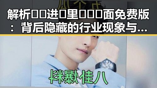 解析🔞🍌进🍑里❌❌❌面免费版：背后隐藏的行业现象与趋势