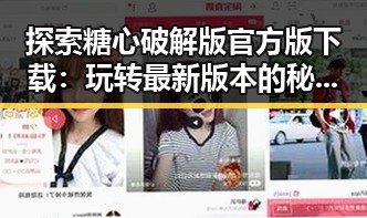 探索糖心破解版官方版下载：玩转最新版本的秘密入口