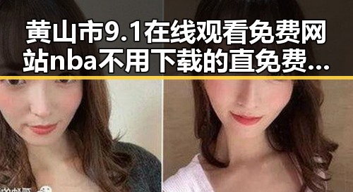 黄山市9.1在线观看免费网站nba不用下载的直免费版详解