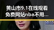 黄山市9.1在线观看免费网站nba不用下载的直免费版详解