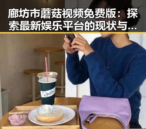 廊坊市蘑菇视频免费版：探索最新娱乐平台的现状与趋势
