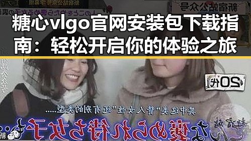 糖心vlgo官网安装包下载指南:轻松开启你的体验之旅