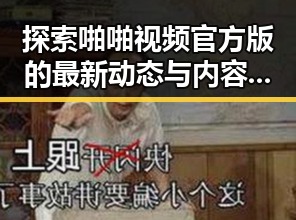 探索啪啪视频官方版的最新动态与内容特点