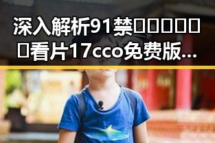 深入解析91禁🍆🍑🔞❌❌❌看片17cco免费版的网络影响