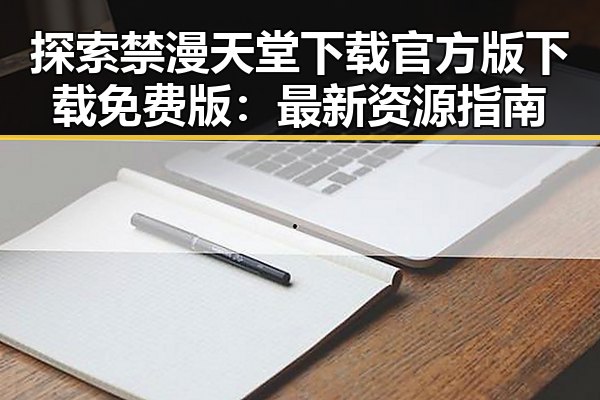 探索禁漫天堂下载官方版下载免费版：最新资源指南