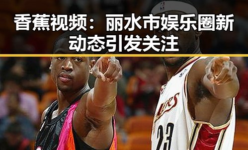 香蕉视频：丽水市娱乐圈新动态引发关注