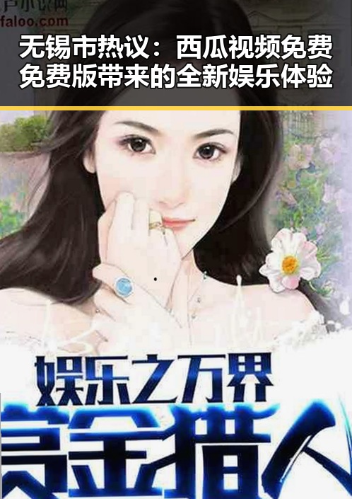 无锡市热议：西瓜视频免费免费版带来的全新娱乐体验