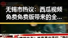 无锡市热议：西瓜视频免费免费版带来的全新娱乐体验