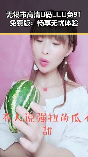 无锡市高清🈚码🔞❌♋免91免费版：畅享无忧体验