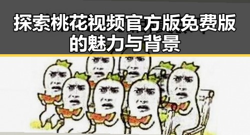 探索桃花视频官方版免费版的魅力与背景