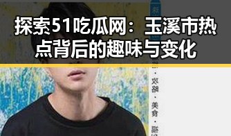 探索51吃瓜网：玉溪市热点背后的趣味与变化