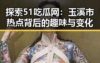 探索51吃瓜网：玉溪市热点背后的趣味与变化