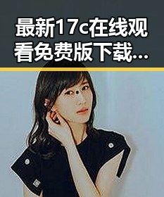最新17c在线观看免费版下载指南,轻松畅享高清影视体验