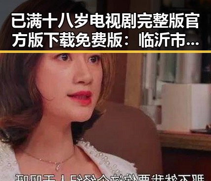 已满十八岁电视剧完整版官方版下载免费版：临沂市观众的新选择