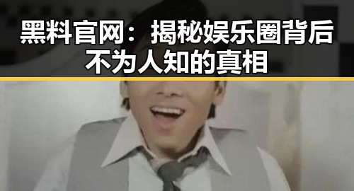 黑料 官网:揭秘娱乐圈背后不为人知的真相