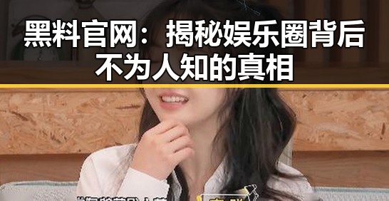 黑料 官网:揭秘娱乐圈背后不为人知的真相