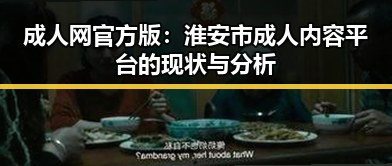 成人网官方版：淮安市成人内容平台的现状与分析