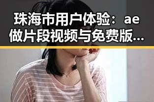 珠海市用户体验：ae做片段视频与免费版的实用指南