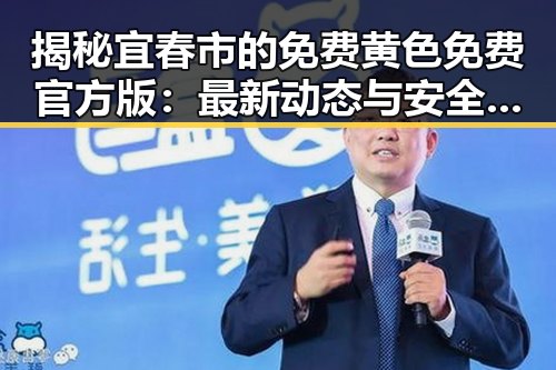 揭秘宜春市的免费黄色免费官方版：最新动态与安全指南