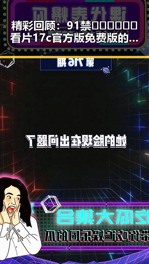 精彩回顾:91禁🍆🍑🔞❌❌❌看片17c官方版免费版的全新体验