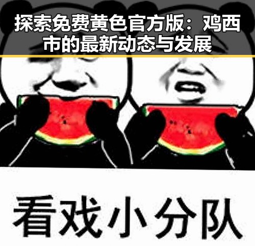 探索免费黄色官方版：鸡西市的最新动态与发展