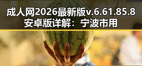 成人网2026最新版v.6.61.85.8 安卓版详解：宁波市用户的新选择
